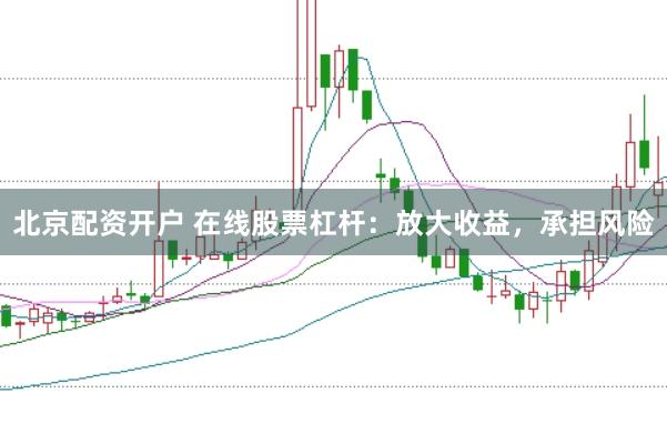 北京配资开户 在线股票杠杆：放大收益，承担风险