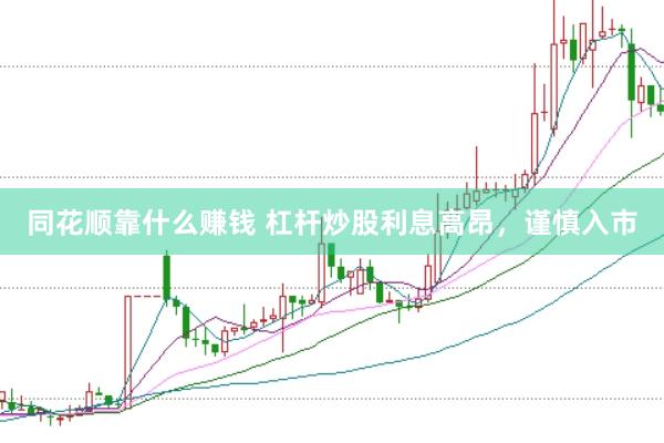 同花顺靠什么赚钱 杠杆炒股利息高昂，谨慎入市