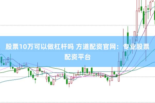 股票10万可以做杠杆吗 方道配资官网：专业股票配资平台