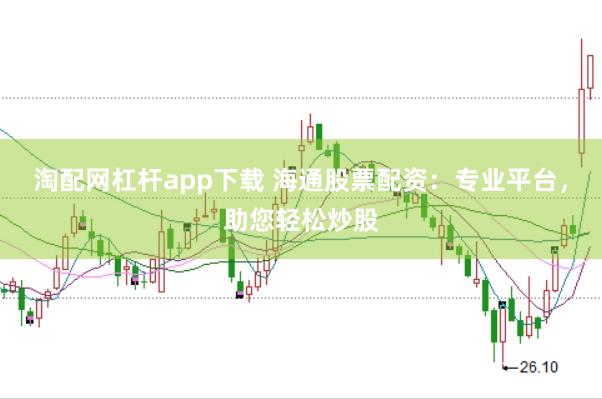 淘配网杠杆app下载 海通股票配资：专业平台，助您轻松炒股