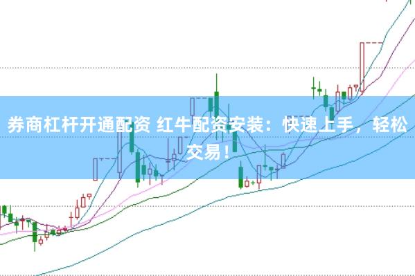 券商杠杆开通配资 红牛配资安装：快速上手，轻松交易！