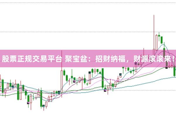 股票正规交易平台 聚宝盆：招财纳福，财源滚滚来！