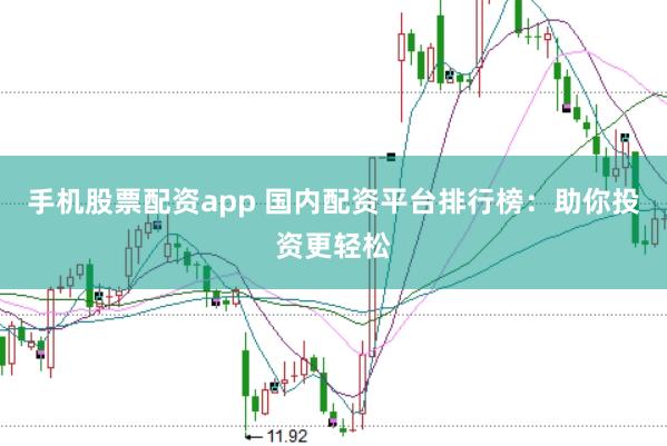 手机股票配资app 国内配资平台排行榜：助你投资更轻松