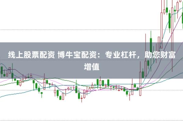 线上股票配资 博牛宝配资：专业杠杆，助您财富增值