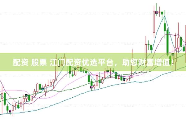 配资 股票 江门配资优选平台，助您财富增值！