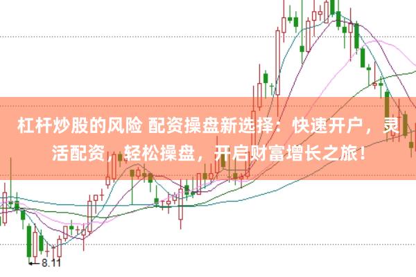 杠杆炒股的风险 配资操盘新选择：快速开户，灵活配资，轻松操盘，开启财富增长之旅！