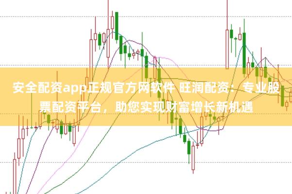安全配资app正规官方网软件 旺润配资：专业股票配资平台，助您实现财富增长新机遇