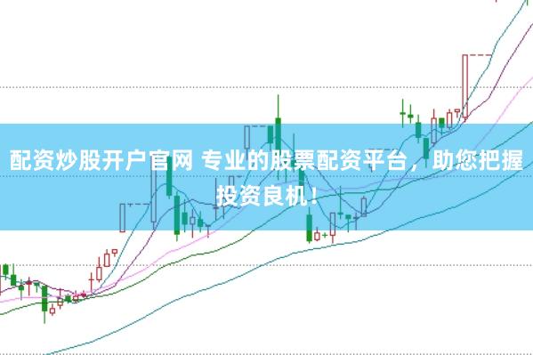 配资炒股开户官网 专业的股票配资平台，助您把握投资良机！