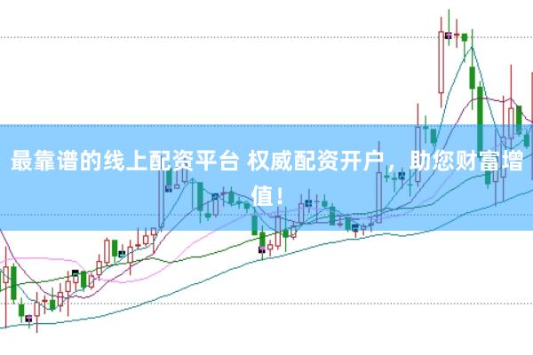 最靠谱的线上配资平台 权威配资开户，助您财富增值！