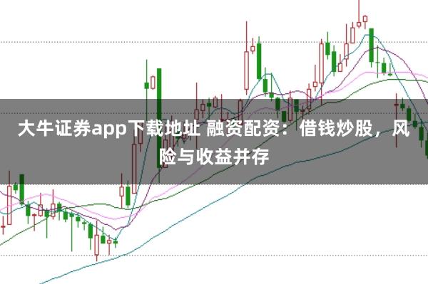 大牛证券app下载地址 融资配资:借钱炒股,风险与收益并存
