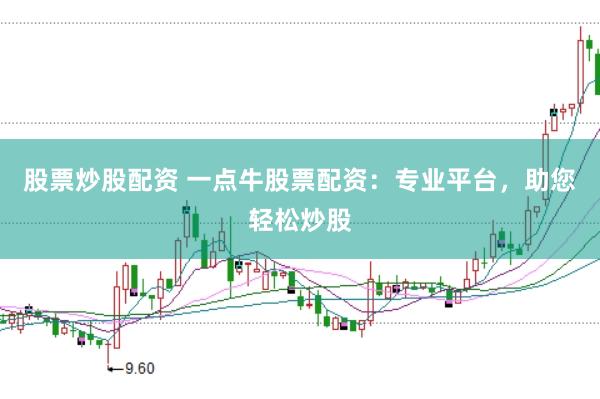 股票炒股配资 一点牛股票配资:专业平台,助您轻松炒股