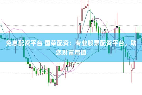 免息配资平台 国荣配资：专业股票配资平台，助您财富增值