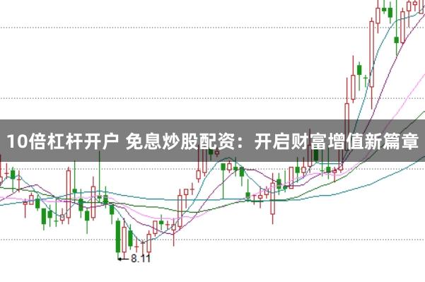 10倍杠杆开户 免息炒股配资:开启财富增值新篇章