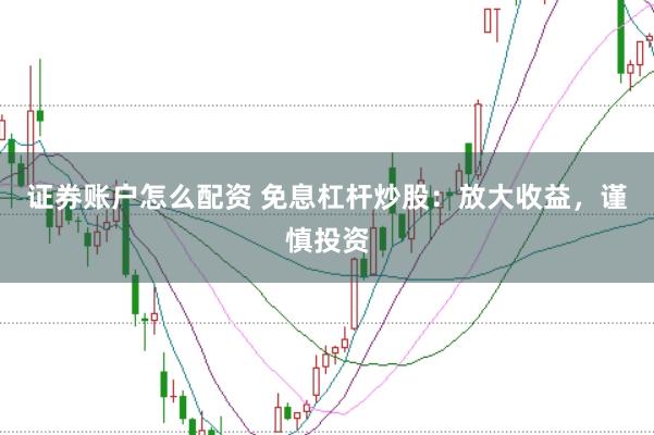 证券账户怎么配资 免息杠杆炒股:放大收益,谨慎投资