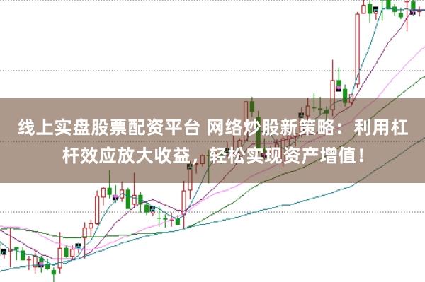 线上实盘股票配资平台 网络炒股新策略:利用杠杆效应放大收益,轻松实现资产增值!