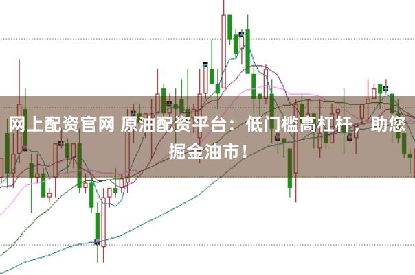 网上配资官网 原油配资平台:低门槛高杠杆,助您掘金油市!