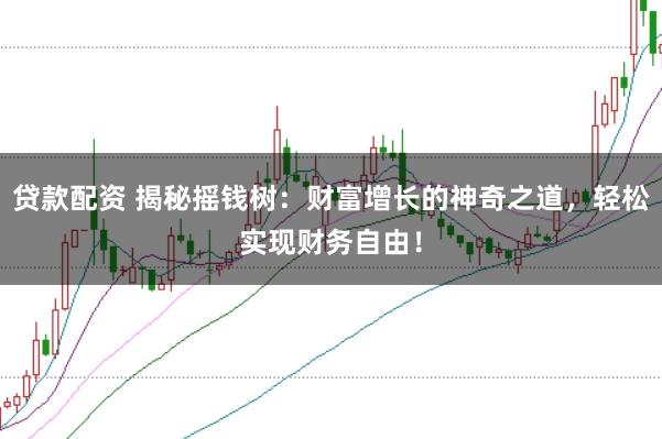 贷款配资 揭秘摇钱树:财富增长的神奇之道,轻松实现财务自由!