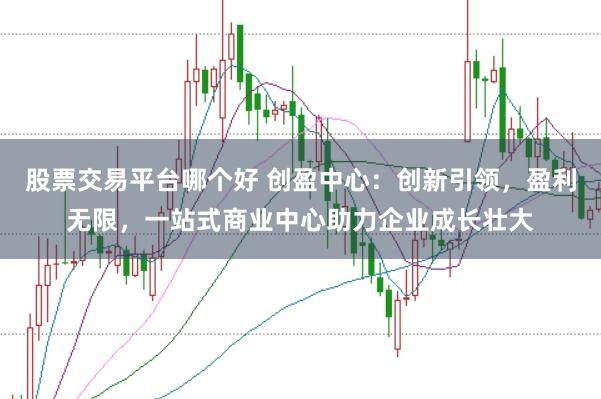 股票交易平台哪个好 创盈中心：创新引领，盈利无限，<a href=