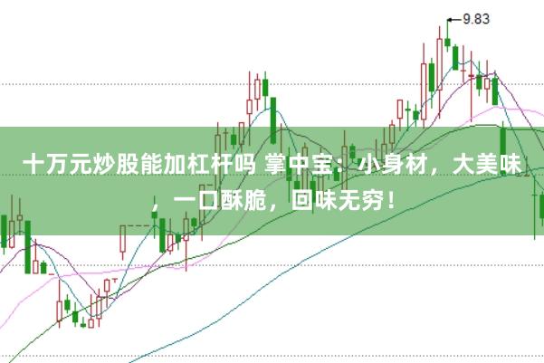 十万元炒股能加杠杆吗 掌中宝：小身材，大美味，一口酥脆，回味无穷！