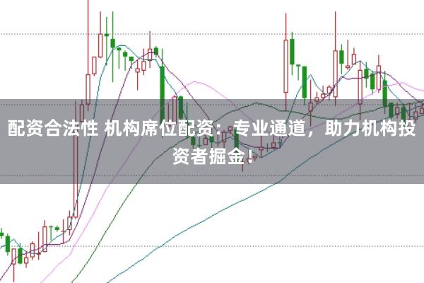 配资合法性 机构席位配资:专业通道,助力机构投资者掘金!