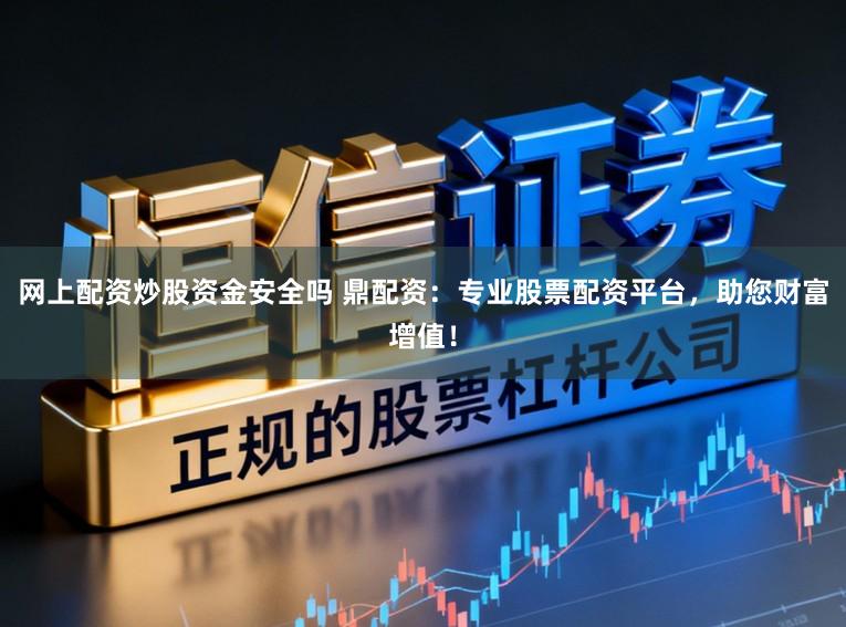 网上配资炒股资金安全吗 鼎配资：专业股票配资平台，助您财富增值！