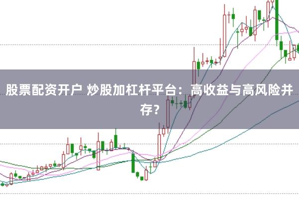 股票配资开户 炒股加杠杆平台:高收益与高风险并存?