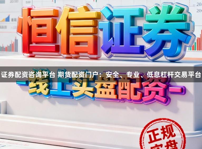 证券配资咨询平台 期货配资门户:安全、专业、低息杠杆交易平台