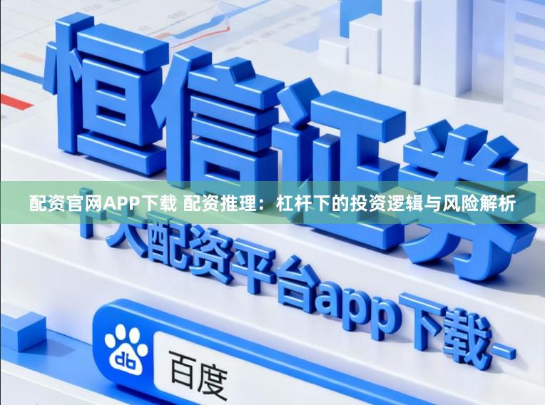 配资官网APP下载 配资推理：杠杆下的投资逻辑与风险解析
