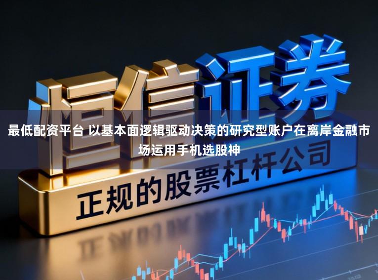 最低配资平台 以基本面逻辑驱动决策的研究型账户在离岸金融市场运用手机选股神