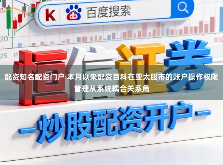 配资知名配资门户 本月以来配资百科在亚太股市的账户操作权限管理从系统耦合关系角