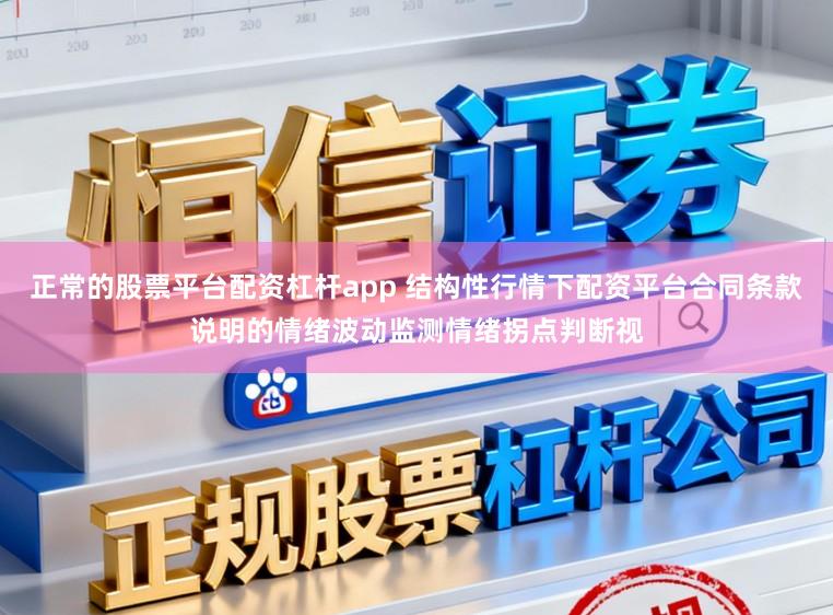 正常的股票平台配资杠杆app 结构性行情下配资平台合同条款说明的情绪波动监测情绪拐点判断视