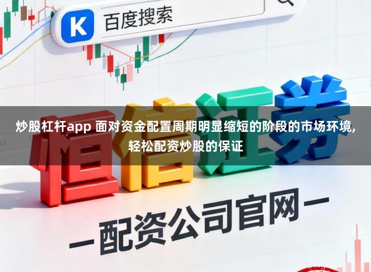 炒股杠杆app 面对资金配置周期明显缩短的阶段的市场环境，轻松配资炒股的保证