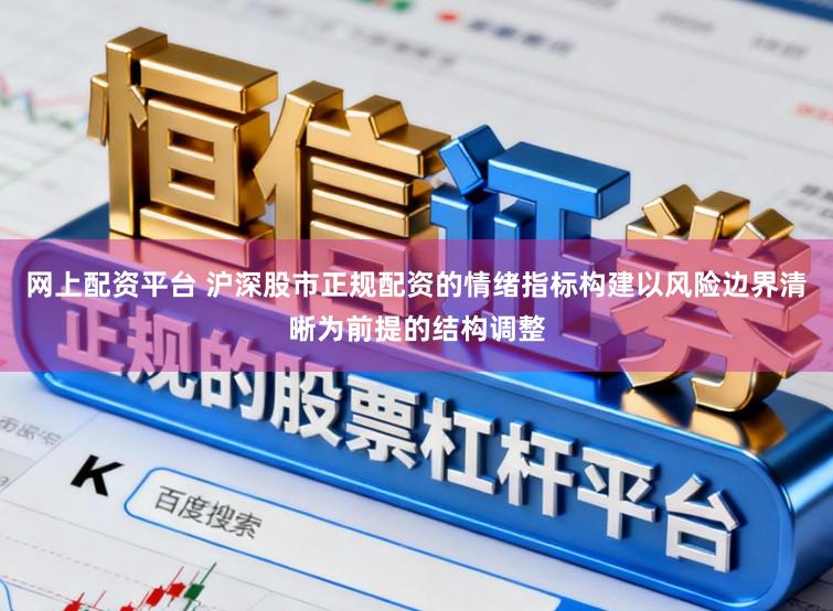 网上配资平台 沪深股市正规配资的情绪指标构建以风险边界清晰为前提的结构调整