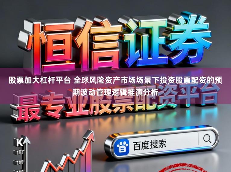 股票加大杠杆平台 全球风险资产市场场景下投资股票配资的预期波动管理逻辑推演分析