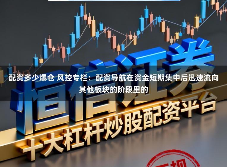 配资多少爆仓 风控专栏:配资导航在资金短期集中后迅速流向其他板块的阶段里的