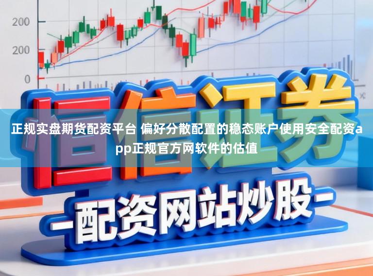 正规实盘期货配资平台 偏好分散配置的稳态账户使用安全配资app正规官方网软件的估值