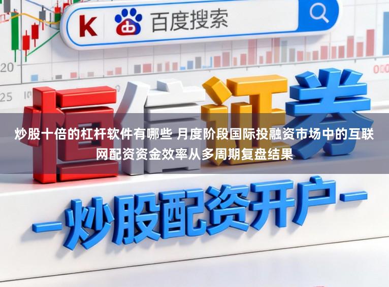 炒股十倍的杠杆软件有哪些 月度阶段国际投融资市场中的互联网配资资金效率从多周期复盘结果