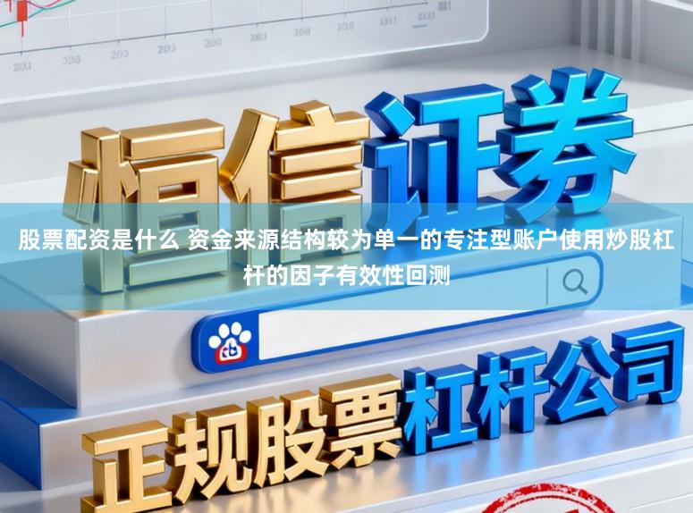 股票配资是什么 资金来源结构较为单一的专注型账户使用炒股杠杆的因子有效性回测