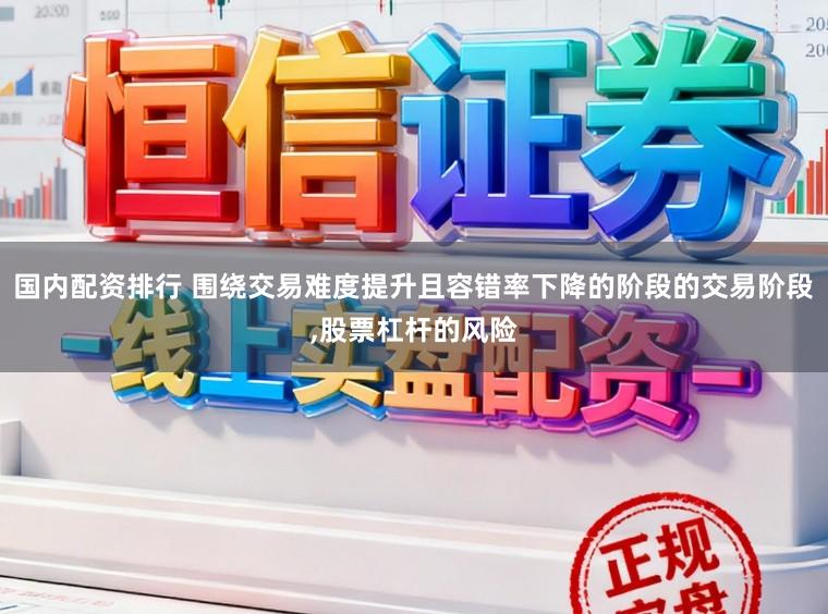国内配资排行 围绕交易难度提升且容错率下降的阶段的交易阶段，股票杠杆的风险