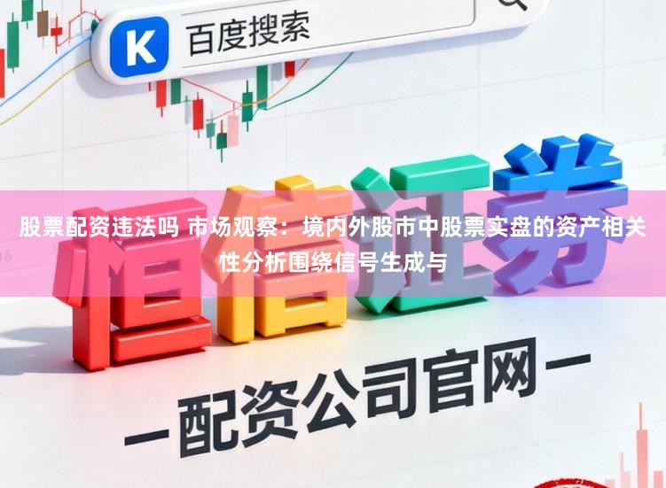 股票配资违法吗 市场观察：境内外股市中股票实盘的资产相关性分析围绕信号生成与