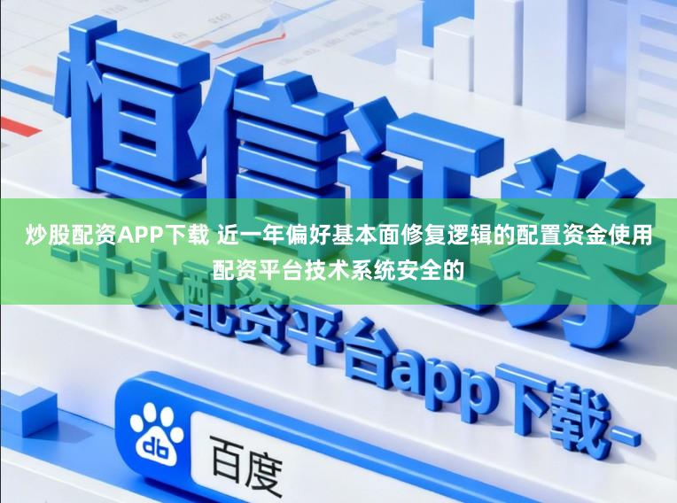 炒股配资APP下载 近一年偏好基本面修复逻辑的配置资金使用配资平台技术系统安全的