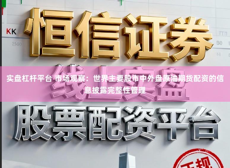 实盘杠杆平台 市场观察：世界主要股市中外盘原油期货配资的信息披露完整性管理