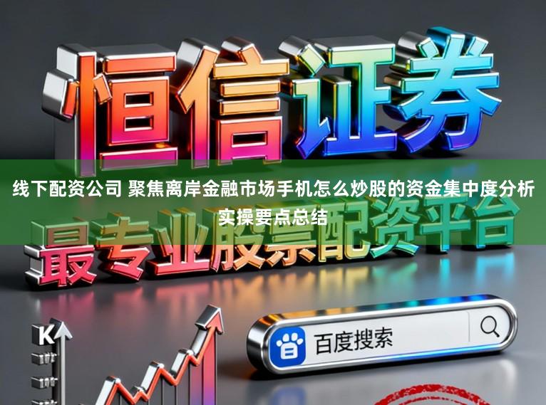 线下配资公司 聚焦离岸金融市场手机怎么炒股的资金集中度分析实操要点总结