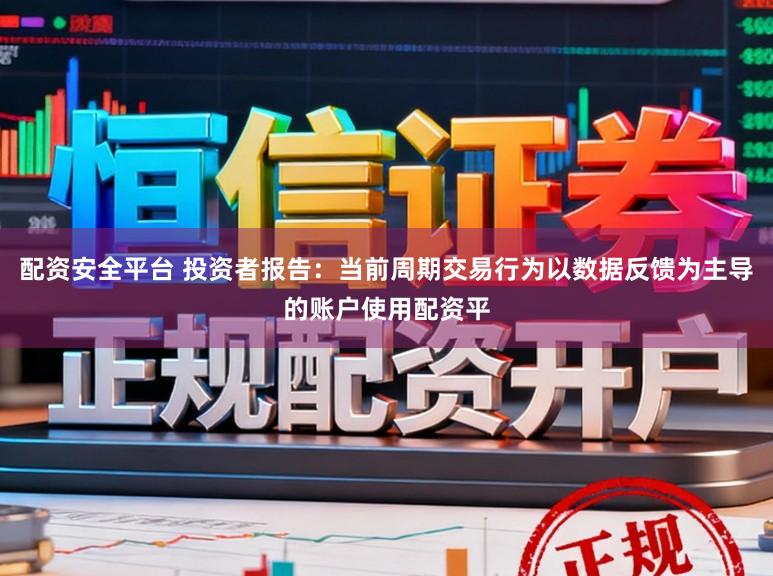 配资安全平台 投资者报告:当前周期交易行为以数据反馈为主导的账户使用配资平