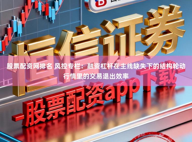 股票配资网排名 风控专栏:融资杠杆在主线缺失下的结构轮动行情里的交易退出效率