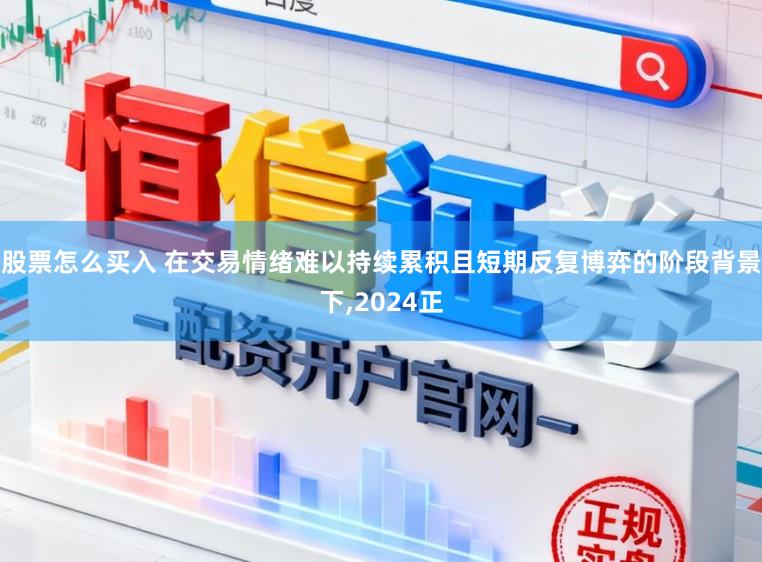 股票怎么买入 在交易情绪难以持续累积且短期反复博弈的阶段背景下，2024正