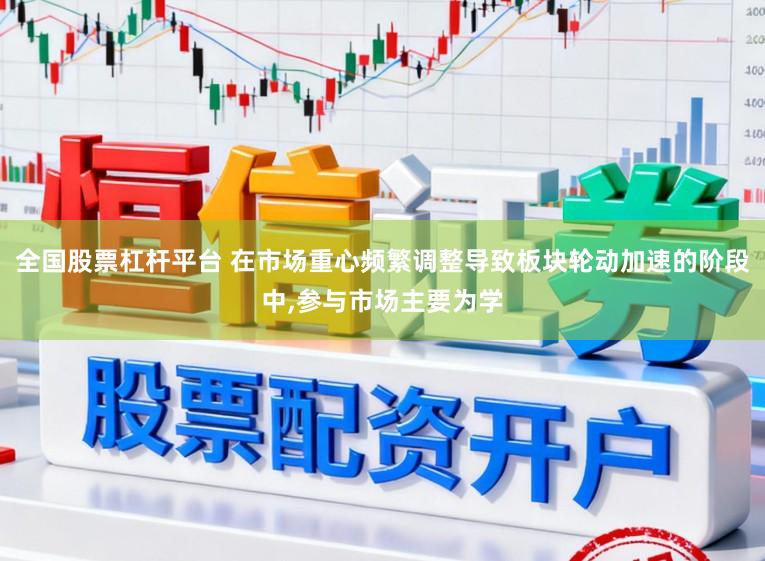 全国股票杠杆平台 在市场重心频繁调整导致板块轮动加速的阶段中，参与市场主要为学