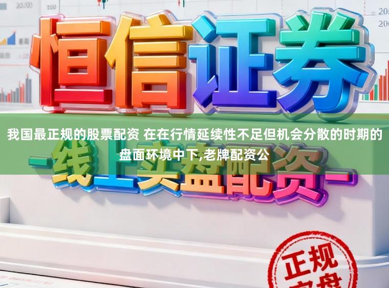 我国最正规的股票配资 在在行情延续性不足但机会分散的时期的盘面环境中下，老牌配资公