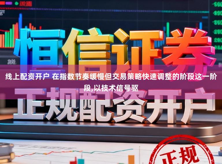 线上配资开户 在指数节奏缓慢但交易策略快速调整的阶段这一阶段，以技术信号驱