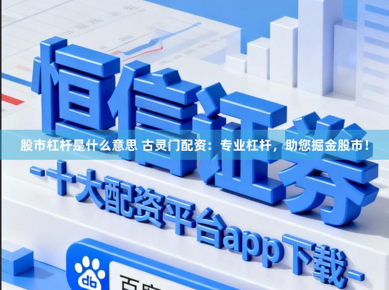 股市杠杆是什么意思 古灵门配资:专业杠杆,助您掘金股市!